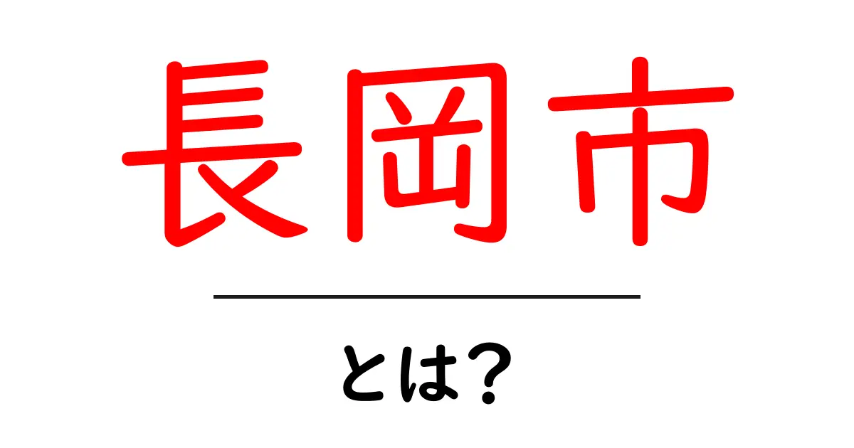 長岡市・とは?初心者にも分かる基本ガイド共起語・同意語・対義語も併せて解説!