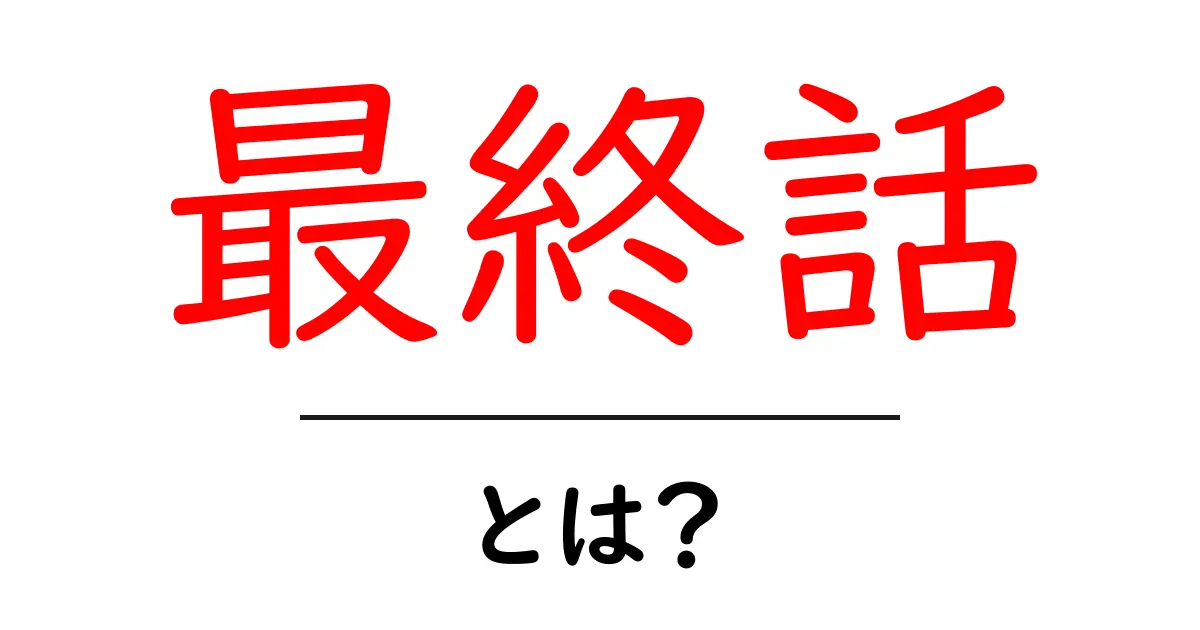 最終話・とは？意味と使い方を初心者にやさしく解説共起語・同意語・対義語も併せて解説！