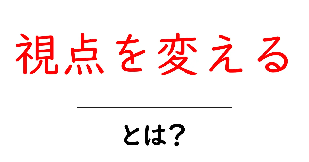 視点を変えるとは？初心者でも分かる考え方のコツと実例共起語・同意語・対義語も併せて解説！