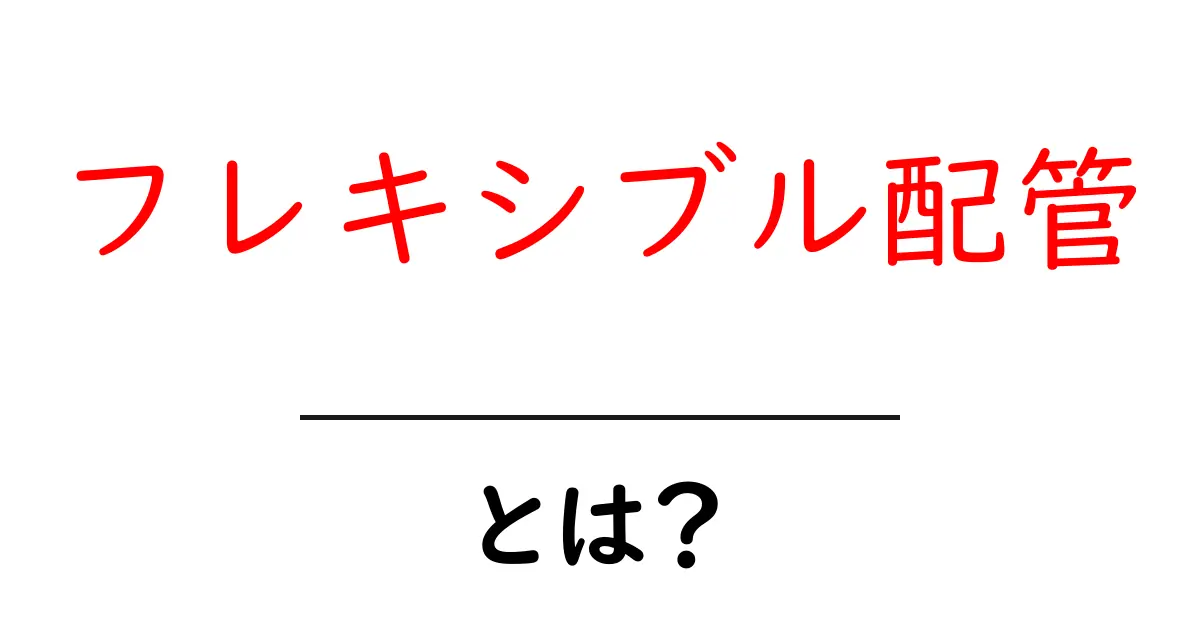 フレキシブル配管とは?初心者にも分かる基本と選び方・設置のコツ共起語・同意語・対義語も併せて解説!