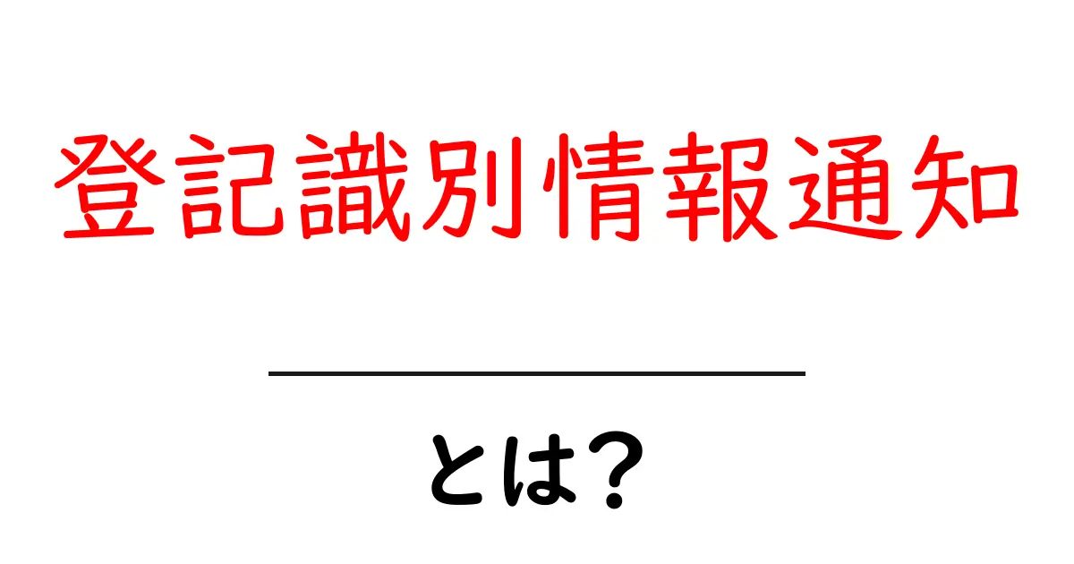 登記識別情報通知とは?初心者向けの基礎解説と使い方ガイド共起語・同意語・対義語も併せて解説!