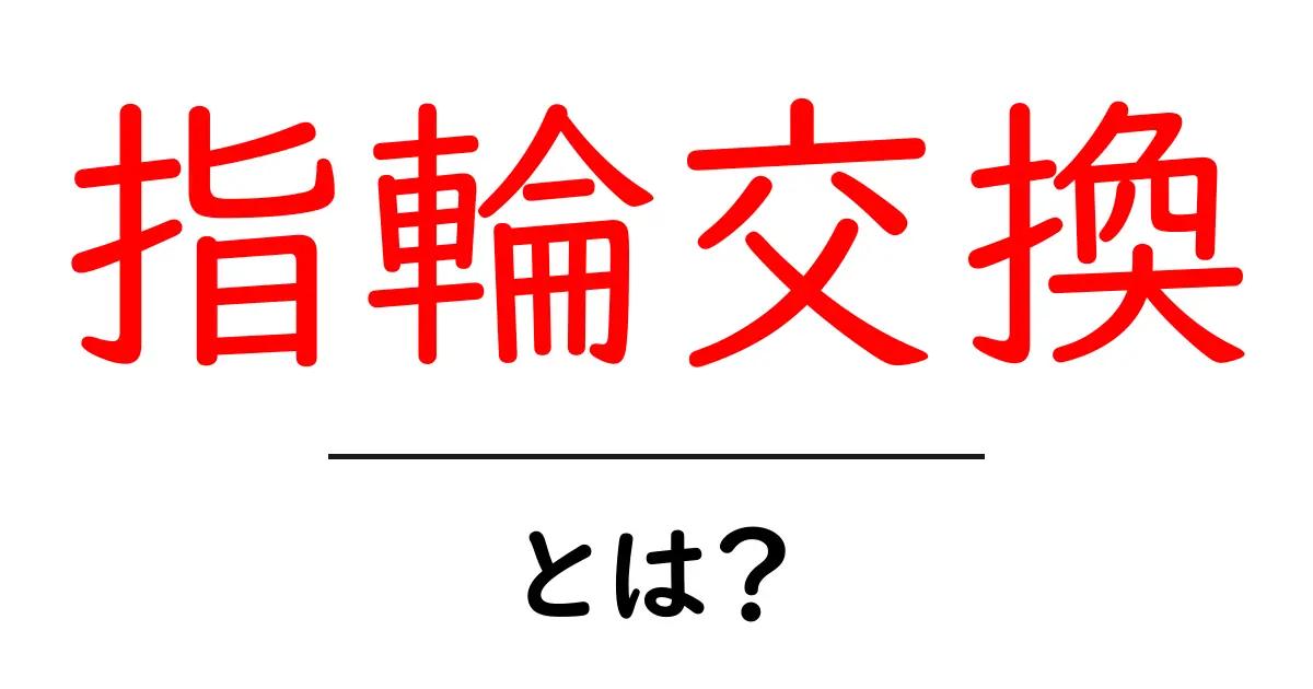 指輪交換・とは?初心者向けに分かりやすく解説と基礎知識共起語・同意語・対義語も併せて解説!