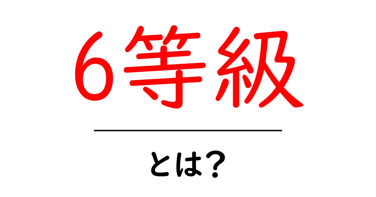 6等級・とは?初心者にも分かる意味と使い方ガイド共起語・同意語・対義語も併せて解説!