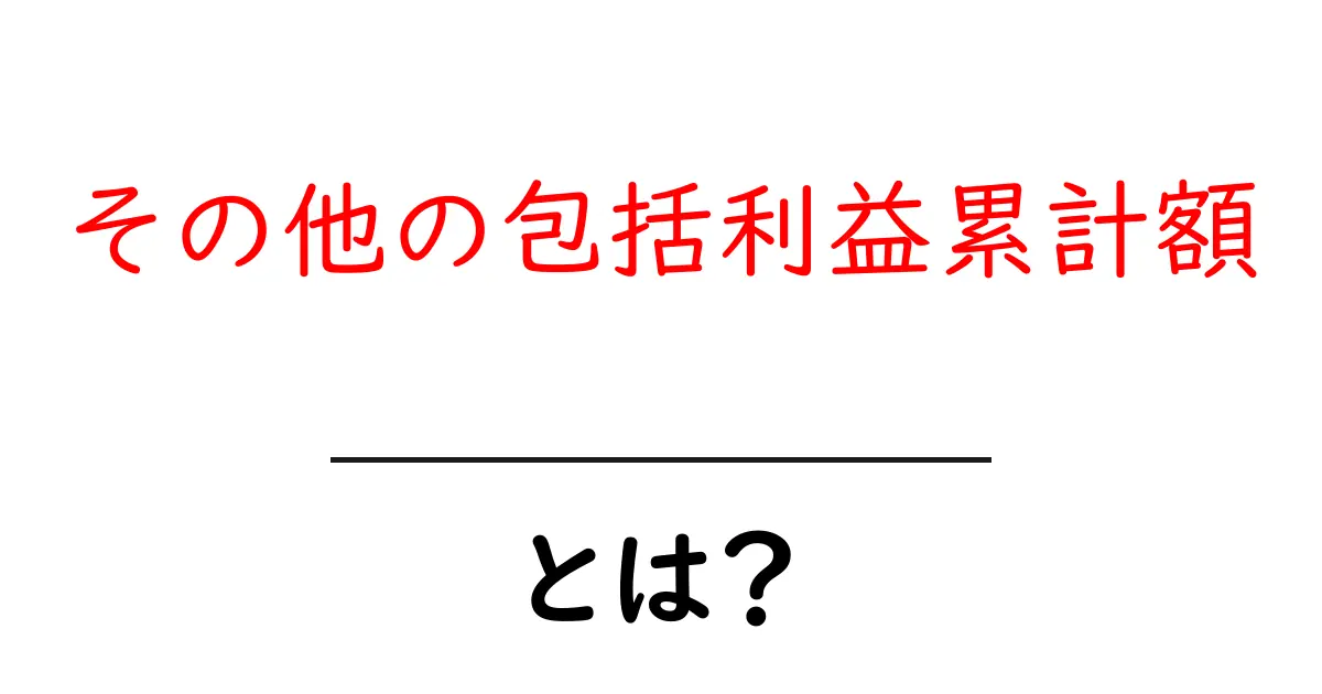 その他の包括利益累計額とは?初心者向けのわかりやすい解説ガイド共起語・同意語・対義語も併せて解説!