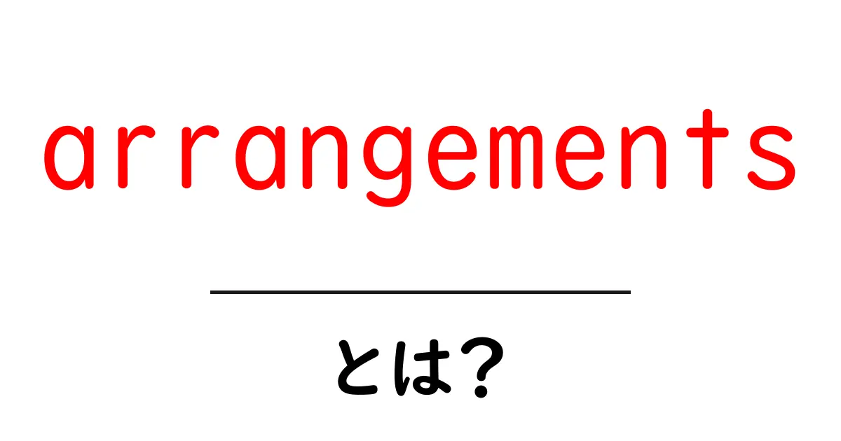arrangementsとは？初心者にもわかる意味と使い方ガイド共起語・同意語・対義語も併せて解説！