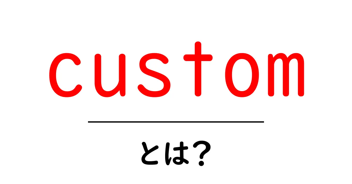 custom とは？初心者にもわかる意味と使い方ガイド共起語・同意語・対義語も併せて解説！