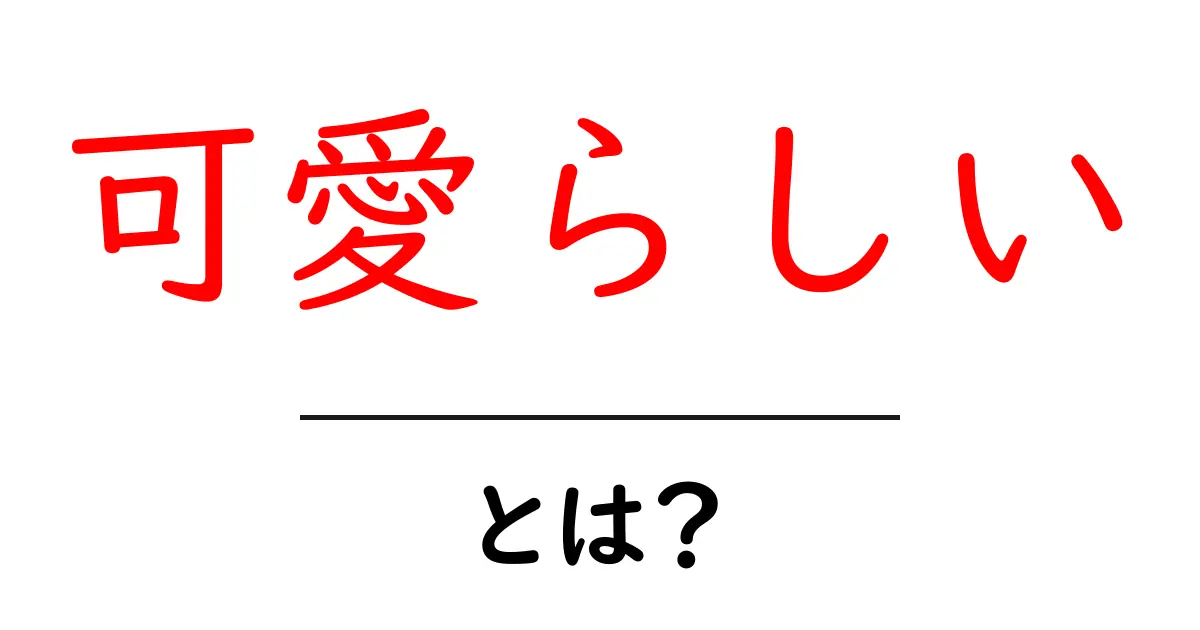 可愛らしい・とは？可愛らしいの意味と使い方を徹底解説共起語・同意語・対義語も併せて解説！