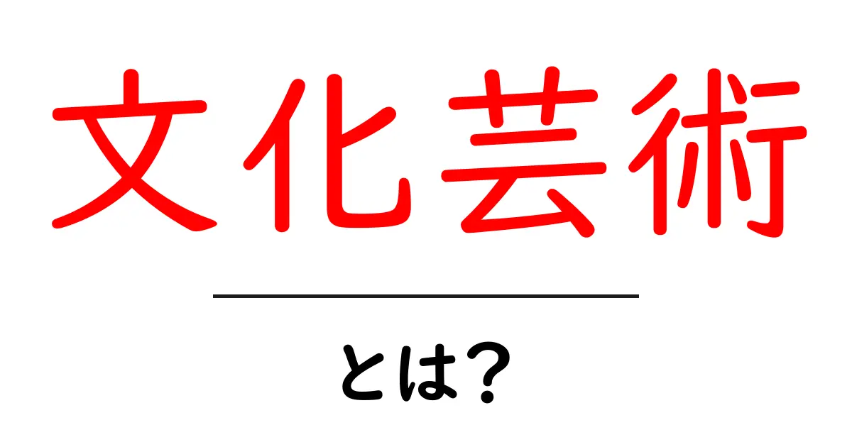 文化芸術とは?初心者にも分かる基本ガイド|文化芸術の意味と楽しみ方共起語・同意語・対義語も併せて解説!