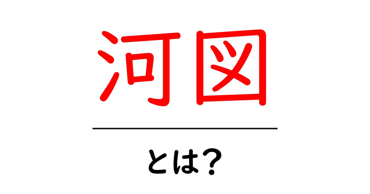 河図・とは？初心者向け解説と使い方ガイド共起語・同意語・対義語も併せて解説！