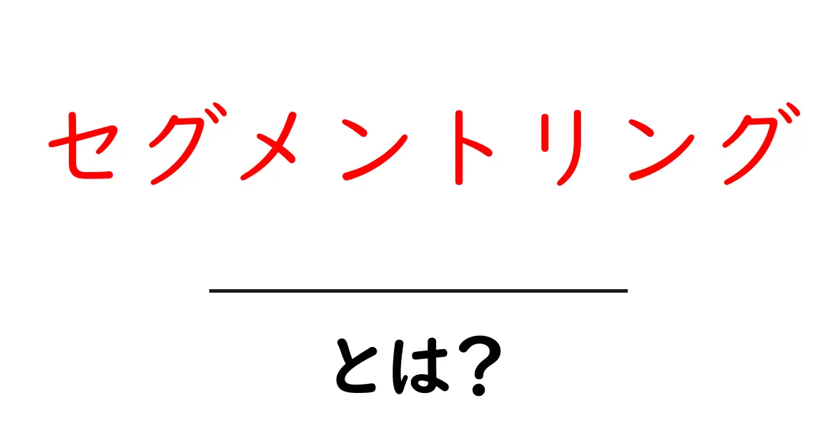 セグメントリングとは？初心者向けに解説する基本と活用法共起語・同意語・対義語も併せて解説！