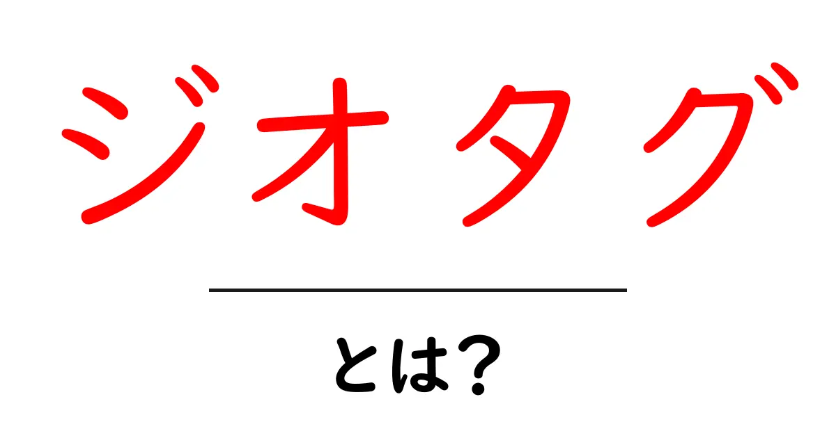 ジオタグ・とは？地理情報の基礎と写真での活用方法をやさしく解説共起語・同意語・対義語も併せて解説！
