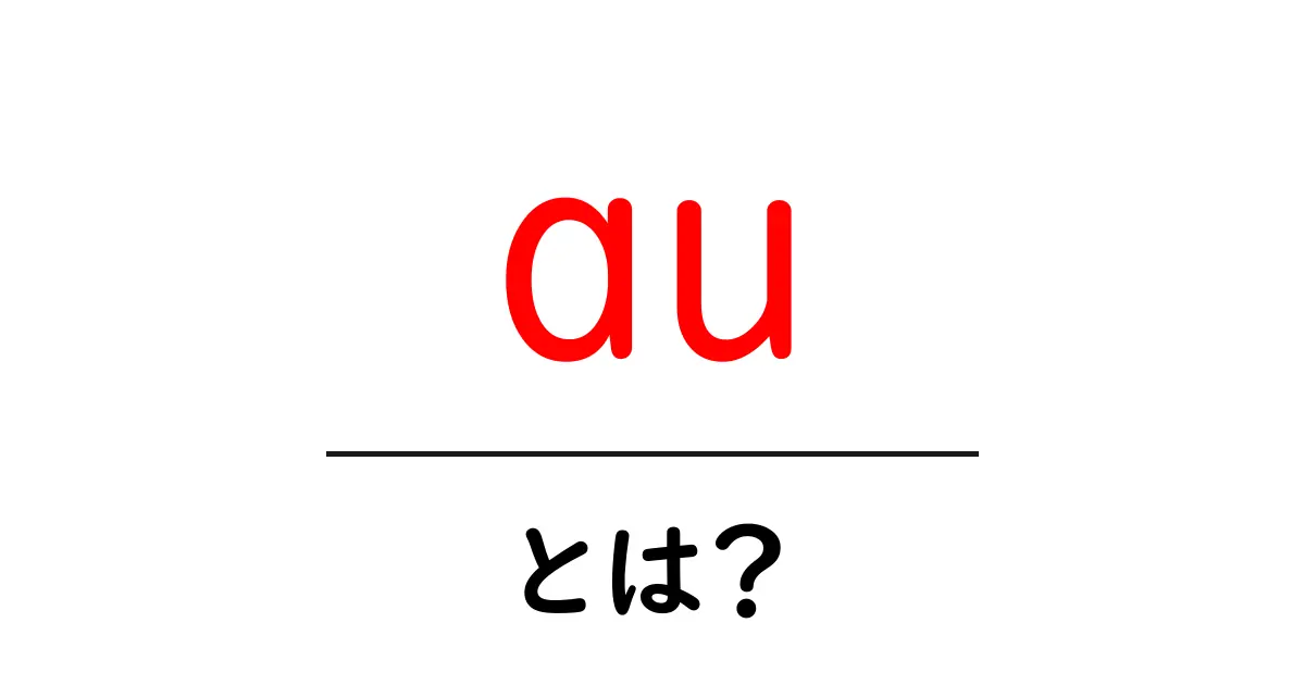 auとは?初心者が知っておくべき基本とサービスの特徴共起語・同意語・対義語も併せて解説!