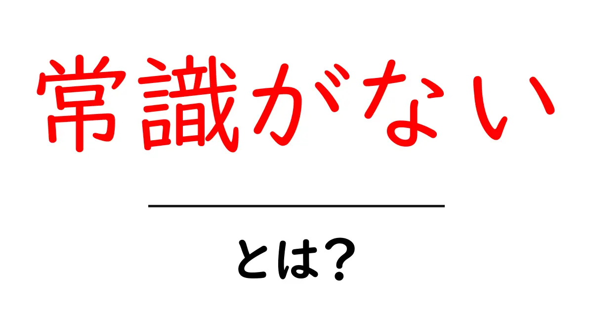 常識がないとは？中学生にもわかる意味と実例・対処法ガイド共起語・同意語・対義語も併せて解説！