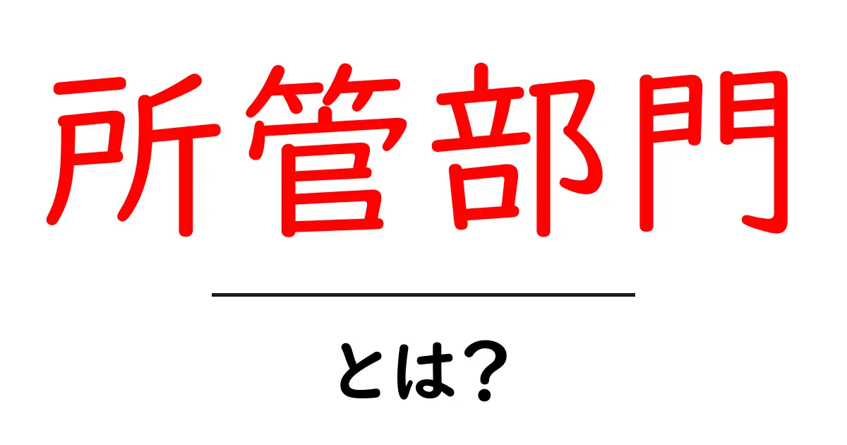 所管部門・とは？初心者向けガイド：政府の担当部門を分かりやすく解説共起語・同意語・対義語も併せて解説！