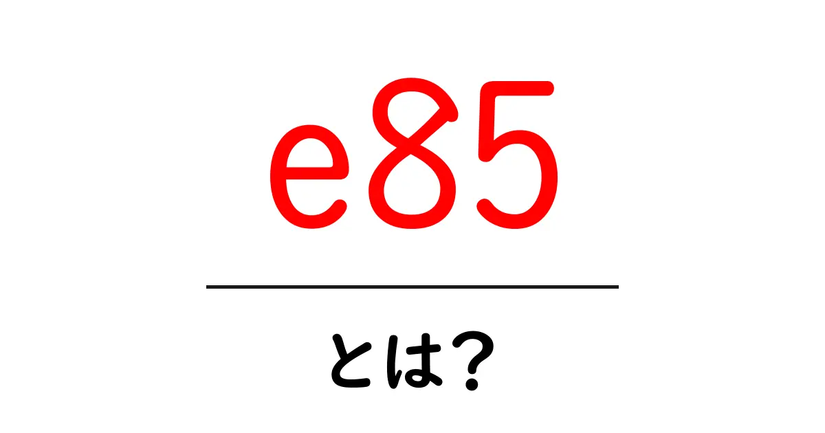e85・とは？初心者向けにわかりやすく解説するガイド共起語・同意語・対義語も併せて解説！