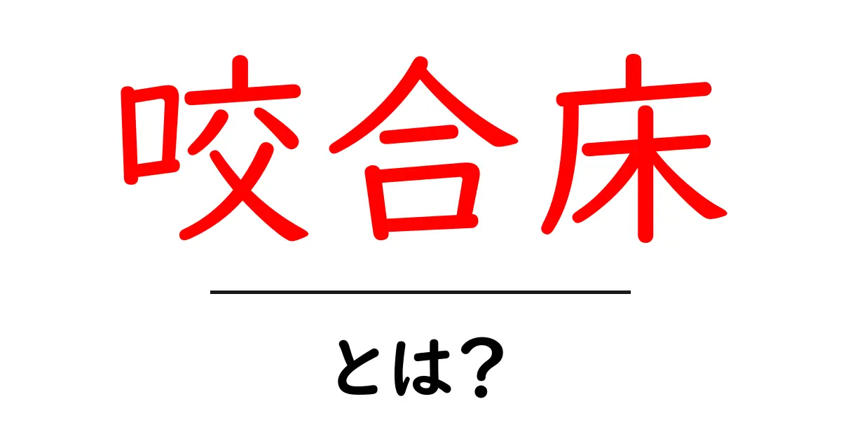 咬合床・とは？初心者にもわかる噛み合わせの基本を徹底解説共起語・同意語・対義語も併せて解説！
