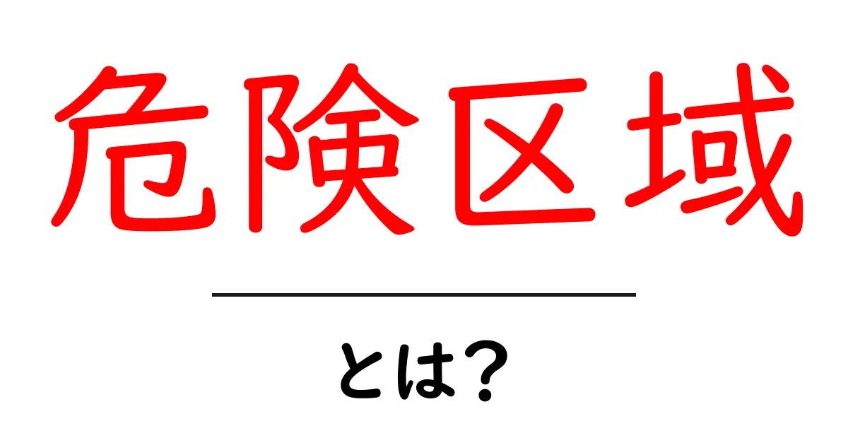 危険区域・とは？中学生にもわかる基本解説と身の回りの安全ポイント共起語・同意語・対義語も併せて解説！