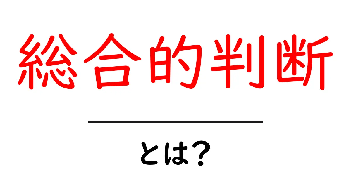 総合的判断・とは？初心者にもわかる意味と使い方ガイド共起語・同意語・対義語も併せて解説！