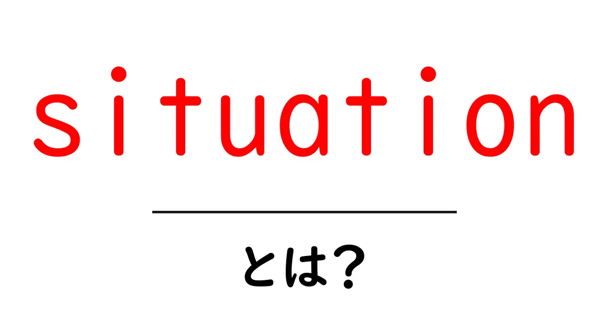 situation とは?初心者が知っておくべき意味と使い方ガイド共起語・同意語・対義語も併せて解説!