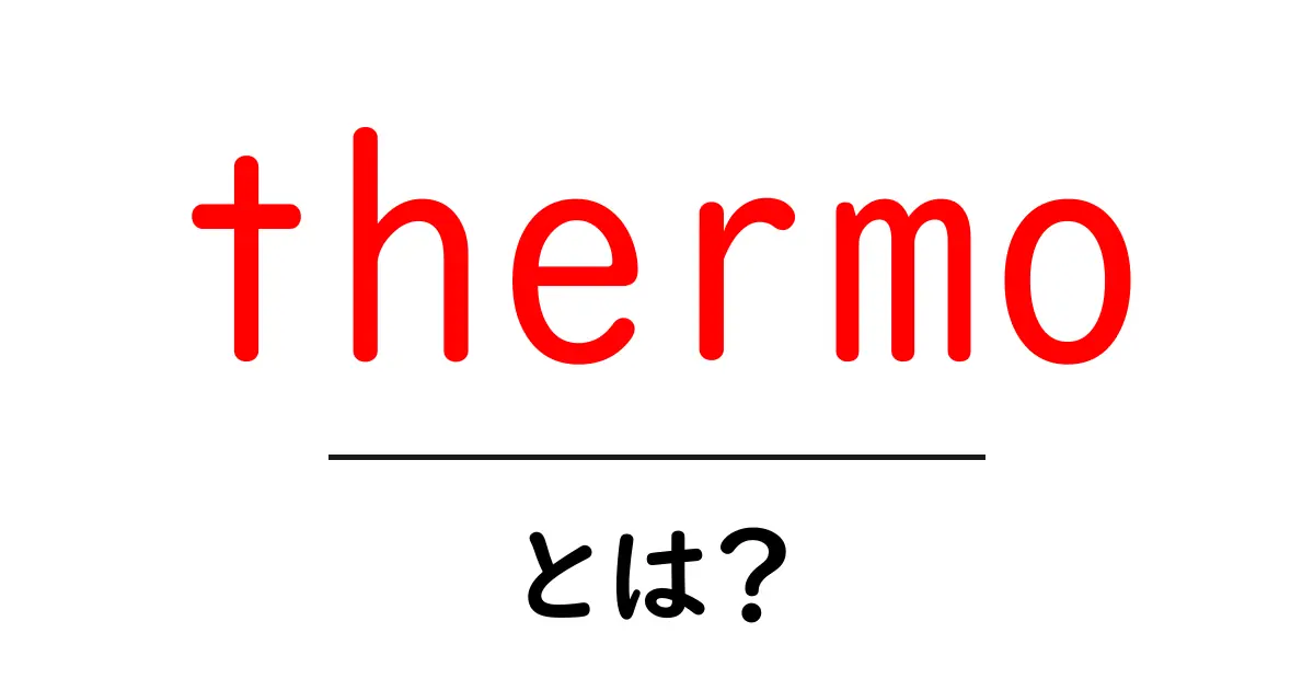 thermo・とは？初心者でも分かる熱の基礎を丁寧に解説共起語・同意語・対義語も併せて解説！