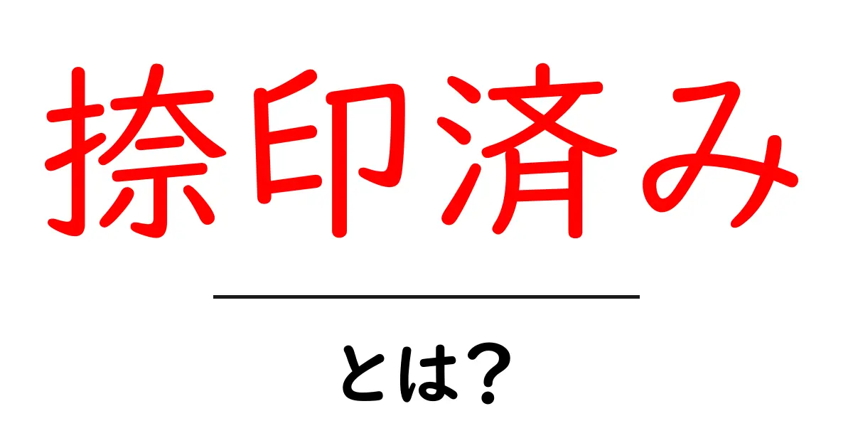 捺印済み・とは？初心者向け基本ガイド共起語・同意語・対義語も併せて解説！