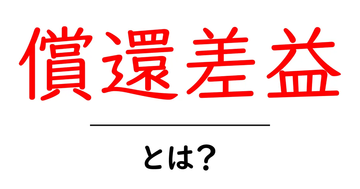償還差益とは？初心者にも分かる基本と実務での活用法共起語・同意語・対義語も併せて解説！