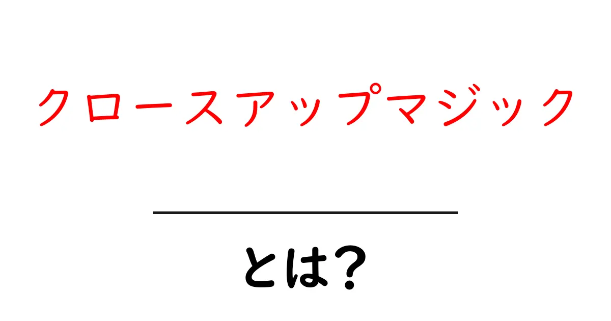 クロースアップマジックとは?初心者向けの基本と楽しみ方共起語・同意語・対義語も併せて解説!