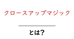 クロースアップマジックとは？初心者向けの基本と楽しみ方共起語・同意語・対義語も併せて解説！