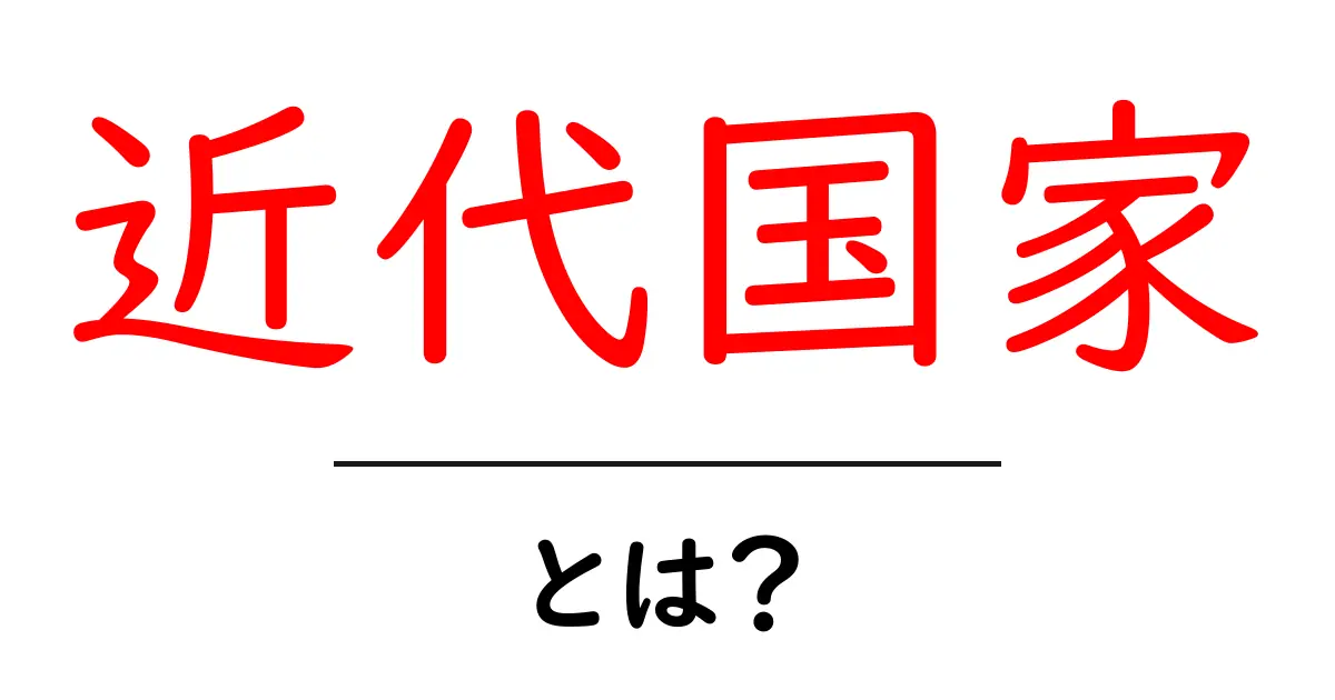 近代国家とは？初心者でもわかる現代国家のしくみと成り立ち共起語・同意語・対義語も併せて解説！