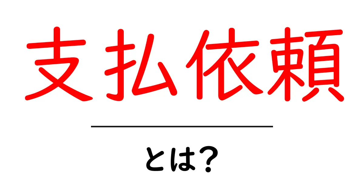 支払依頼とは？初心者のための基本ガイドと実務ポイント共起語・同意語・対義語も併せて解説！