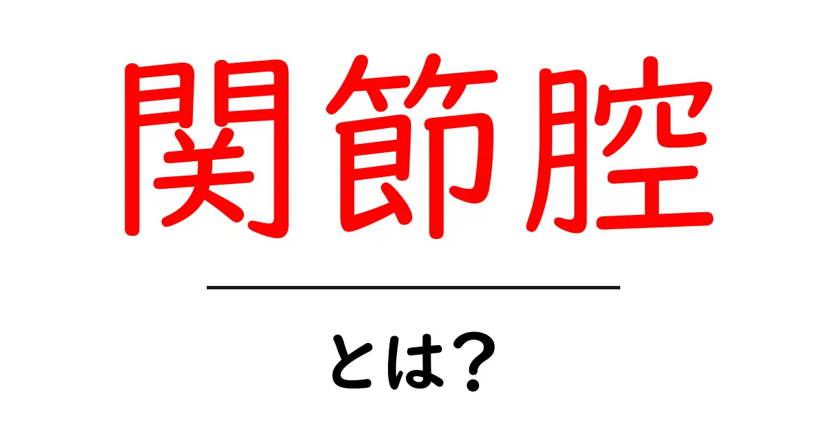関節腔とは？初心者にも分かる解説と基礎知識共起語・同意語・対義語も併せて解説！