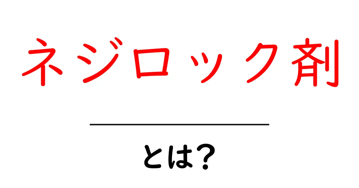 ネジロック剤・とは？初心者でもわかる使い方と選び方ガイド共起語・同意語・対義語も併せて解説！