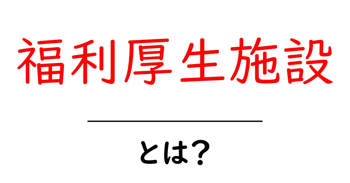 福利厚生施設とは？企業が用意する福利厚生のしくみをやさしく解説共起語・同意語・対義語も併せて解説！