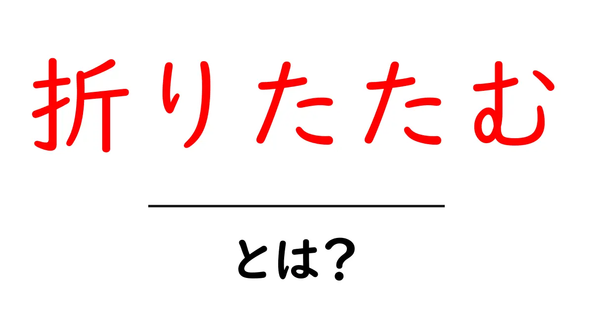折りたたむ・とは？初心者向け完全ガイド｜日常とテクノロジーで学ぶ折りたたみの基本共起語・同意語・対義語も併せて解説！