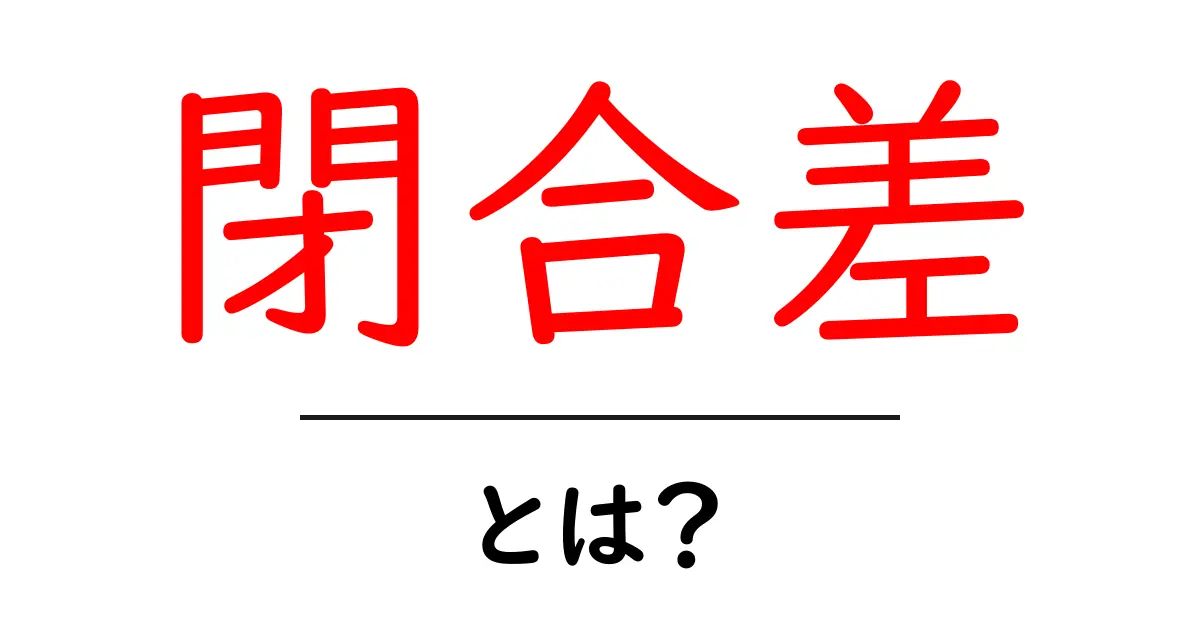 閉合差・とは?初心者でもわかる基礎解説共起語・同意語・対義語も併せて解説!