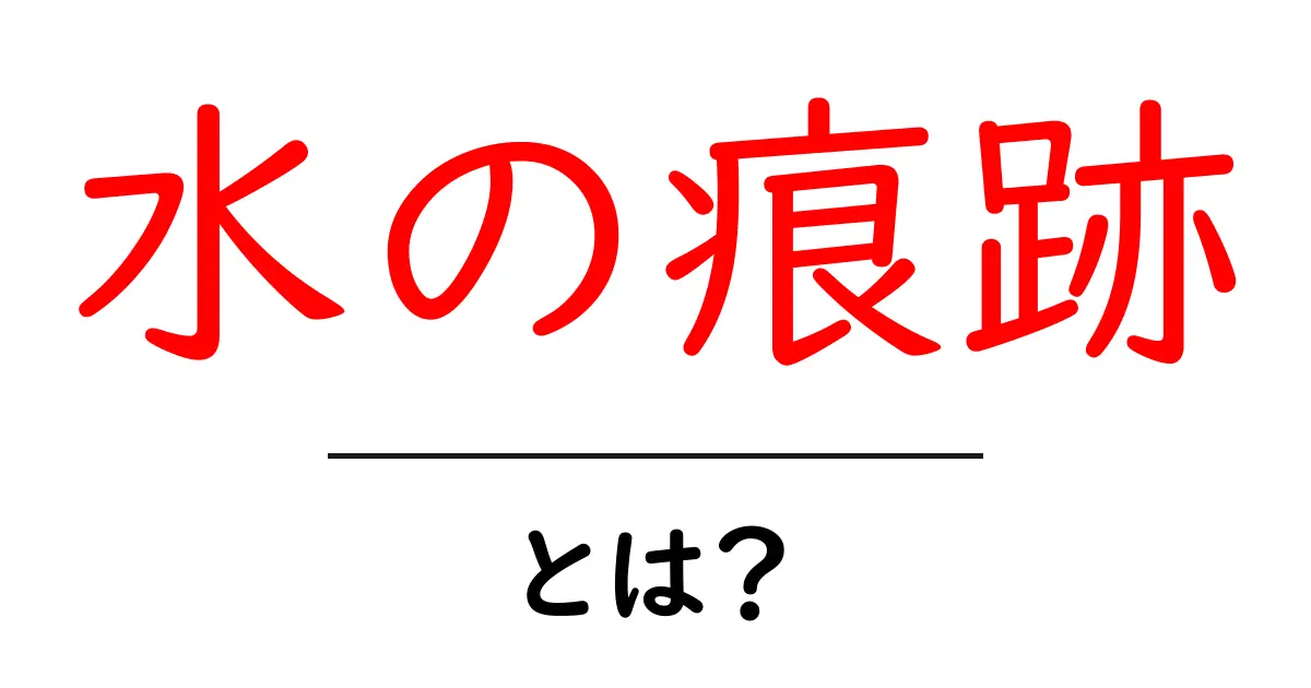 水の痕跡・とは?初心者にも分かる基本と実例ガイド共起語・同意語・対義語も併せて解説!