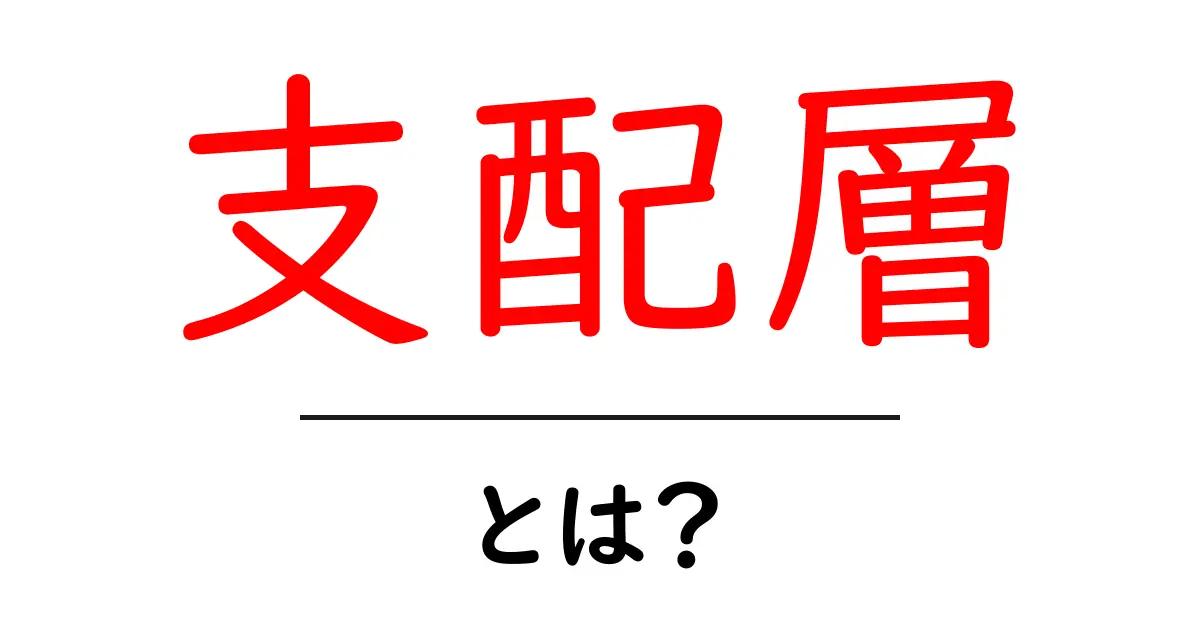 支配層・とは？初心者にもわかる解説と身近な例共起語・同意語・対義語も併せて解説！