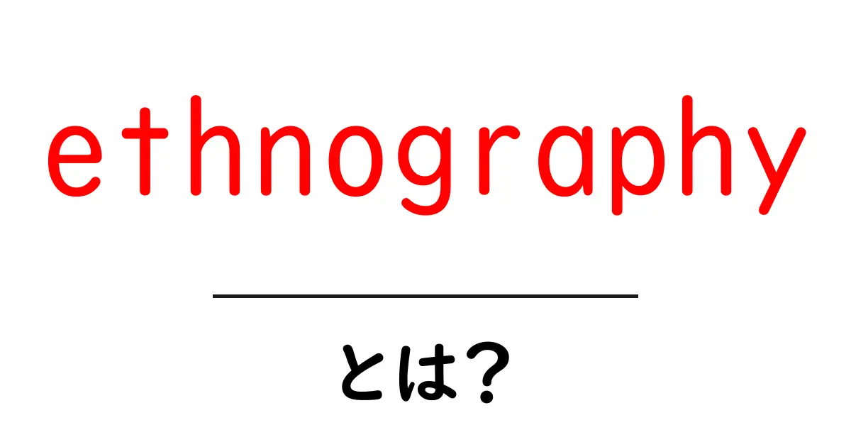 ethnographyとは？初心者が押さえる基本と身近な例共起語・同意語・対義語も併せて解説！