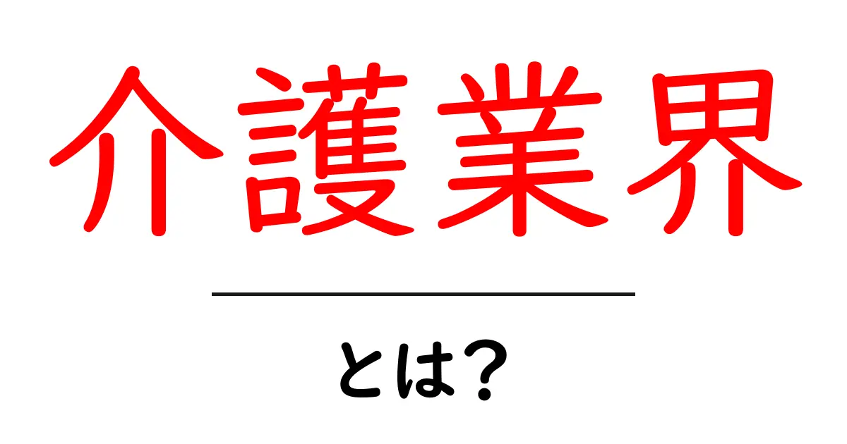 介護業界・とは？初心者でもわかる基本ガイドと働く人の声共起語・同意語・対義語も併せて解説！