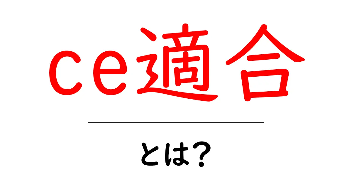 ce適合とは?初心者にも分かる基本ガイド共起語・同意語・対義語も併せて解説!