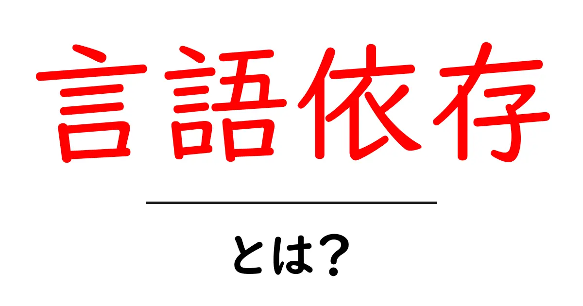 言語依存・とは？初心者向けにやさしく解く意味と身近な例共起語・同意語・対義語も併せて解説！