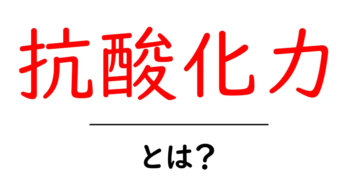 抗酸化力・とは？初心者が知っておくべき基本と日常での活用法共起語・同意語・対義語も併せて解説！