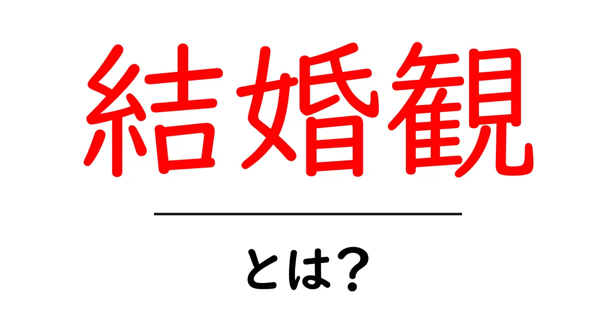結婚観・とは？初心者にもわかる結婚観の基本と自分の価値観の見つけ方共起語・同意語・対義語も併せて解説！