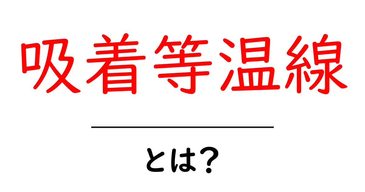 吸着等温線とは？初心者でもわかる基本ガイド共起語・同意語・対義語も併せて解説！