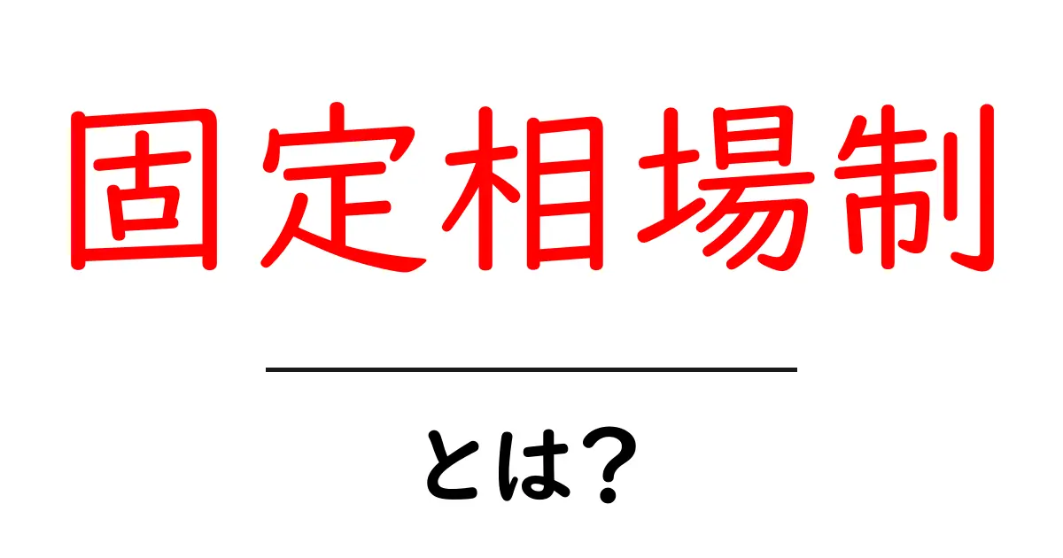 固定相場制・とは？初心者にもわかる仕組みと歴史を解説共起語・同意語・対義語も併せて解説！