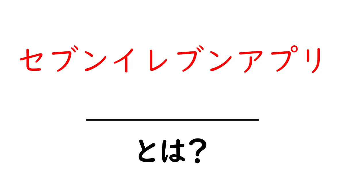 セブンイレブンアプリとは？初心者でもわかる使い方と特徴共起語・同意語・対義語も併せて解説！