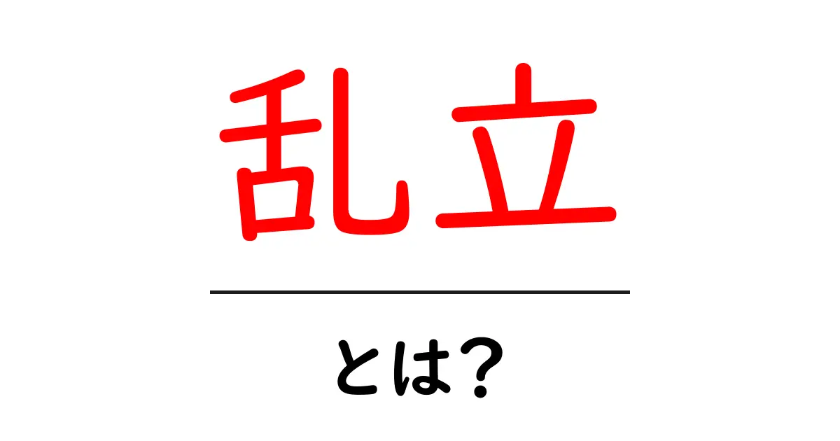 乱立・とは？今すぐ知ろう：意味と身近な例を詳しく解説共起語・同意語・対義語も併せて解説！