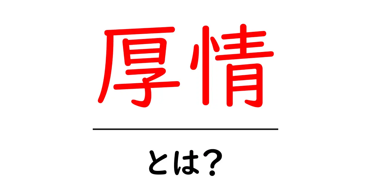 厚情・とは？意味と使い方を徹底解説：初心者にも分かる日本語表現共起語・同意語・対義語も併せて解説！