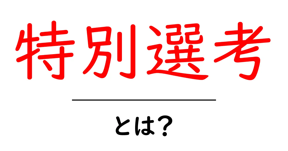 特別選考・とは?初心者にもわかる基本ガイド共起語・同意語・対義語も併せて解説!