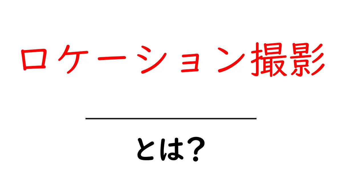 ロケーション撮影とは？初心者にもわかる基本と魅力共起語・同意語・対義語も併せて解説！